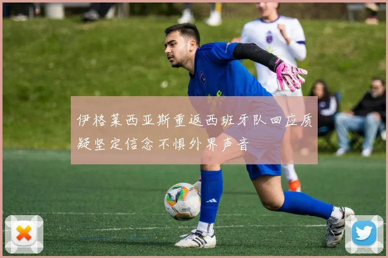 伊格莱西亚斯重返西班牙队回应质疑坚定信念不惧外界声音