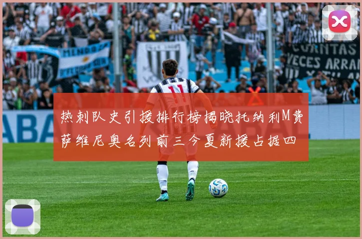 热刺队史引援排行榜揭晓托纳利M费萨维尼奥名列前三今夏新援占据四席